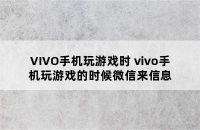 VIVO手机玩游戏时 vivo手机玩游戏的时候微信来信息